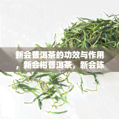 新会普洱茶的功效与作用，新会柑普洱茶，新会陈皮普洱的功效与作用