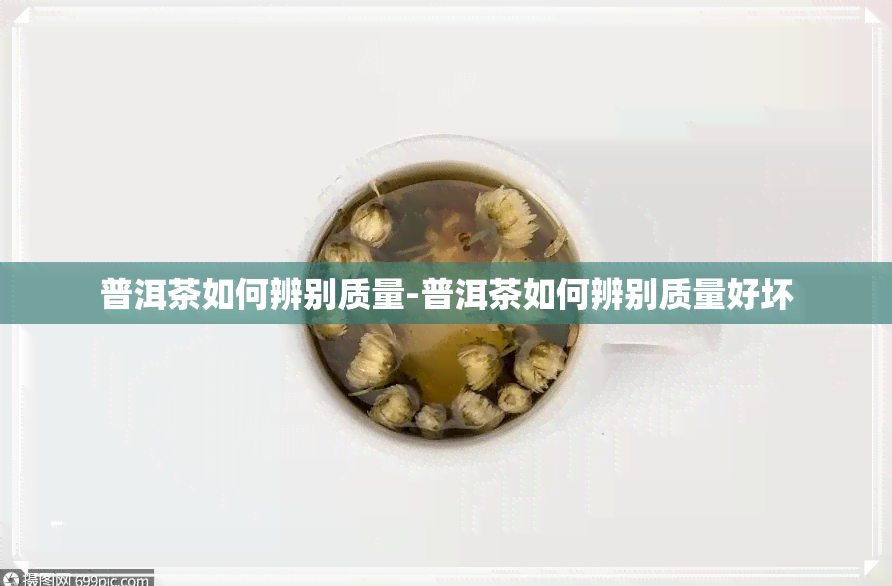 普洱茶如何辨别质量-普洱茶如何辨别质量好坏