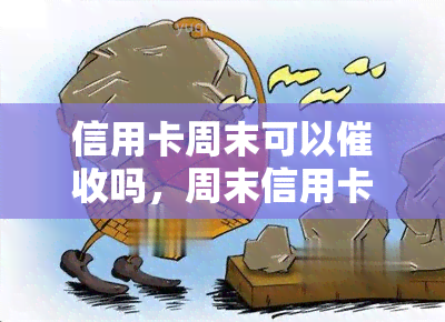 信用卡周末可以吗，周末信用卡逾期款项追缴：合法性与实方式