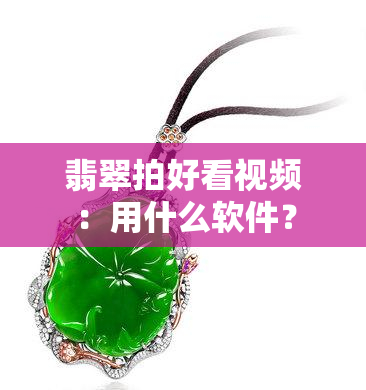 翡翠拍好看视频：用什么软件？