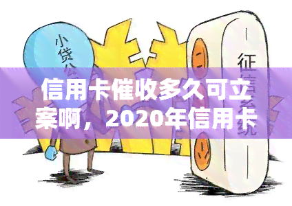 信用卡多久可立案啊，2020年信用卡规定