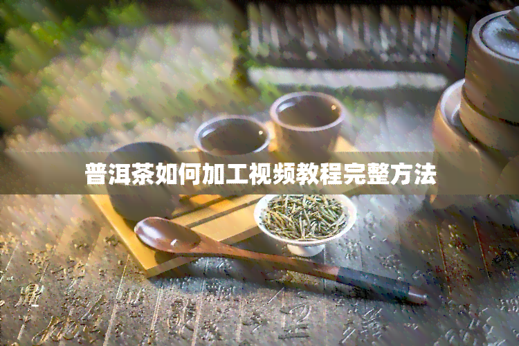 普洱茶如何加工视频教程完整方法