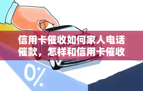 信用卡如何家人电话催款，怎样和信用卡人谈话，怎么样应对信用卡逾期电话