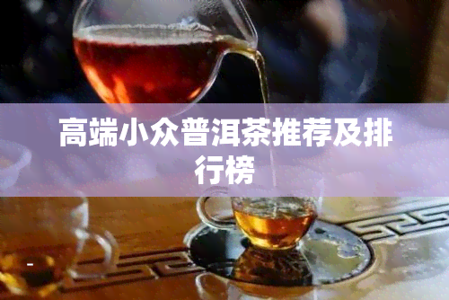 高端小众普洱茶推荐及排行榜