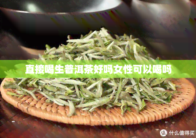 直接喝生普洱茶好吗女性可以喝吗