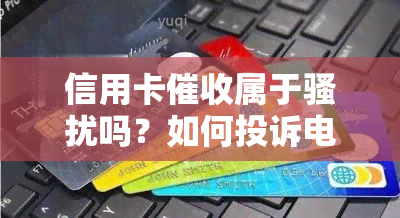 信用卡属于吗？如何投诉电话上门？