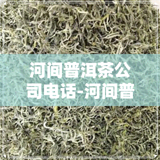 河间普洱茶公司电话-河间普洱茶公司电话号码