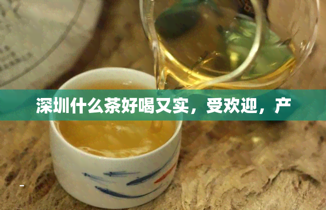 深圳什么茶好喝又实，受欢迎，产