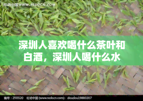 深圳人喜欢喝什么茶叶和白，深圳人喝什么水