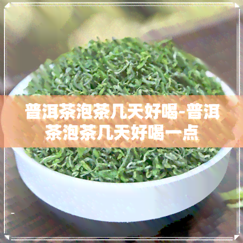 普洱茶泡茶几天好喝-普洱茶泡茶几天好喝一点