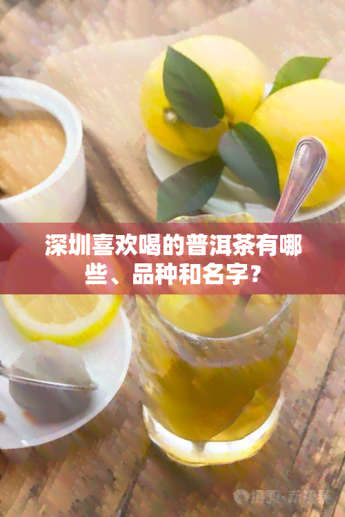 深圳喜欢喝的普洱茶有哪些、品种和名字？