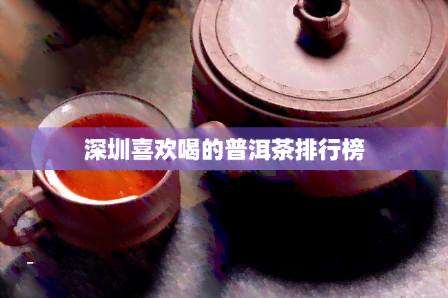 深圳喜欢喝的普洱茶排行榜