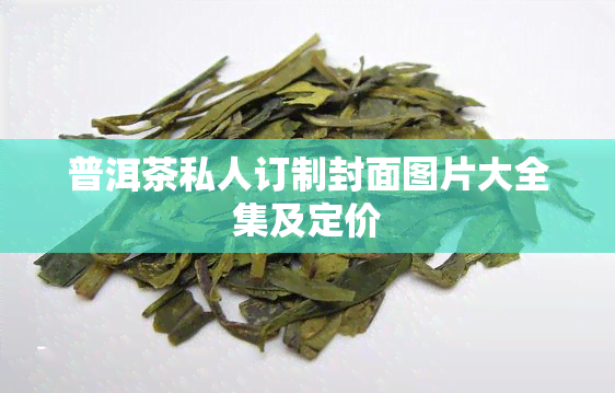 普洱茶私人订制封面图片大全集及定价