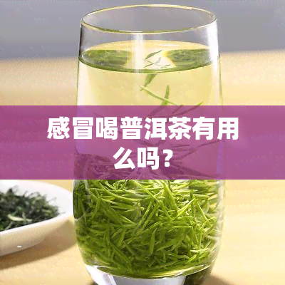 感冒喝普洱茶有用么吗？