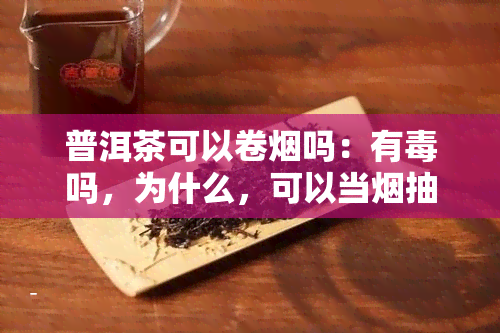 普洱茶可以卷吗：有吗，为什么，可以当抽吗