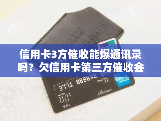 信用卡3方能爆通讯录吗？欠信用卡第三方会转交回银行吗？