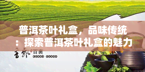 普洱茶叶礼盒，品味传统：探索普洱茶叶礼盒的魅力