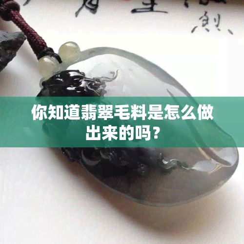 你知道翡翠毛料是怎么做出来的吗？