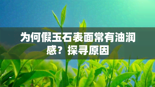 为何假玉石表面常有油润感？探寻原因