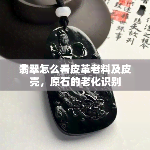 翡翠怎么看皮革老料及皮壳，原石的老化识别