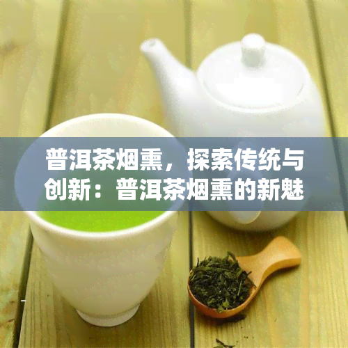 普洱茶熏，探索传统与创新：普洱茶熏的新魅力