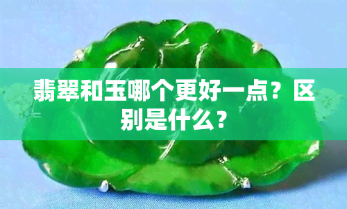 翡翠和玉哪个更好一点？区别是什么？