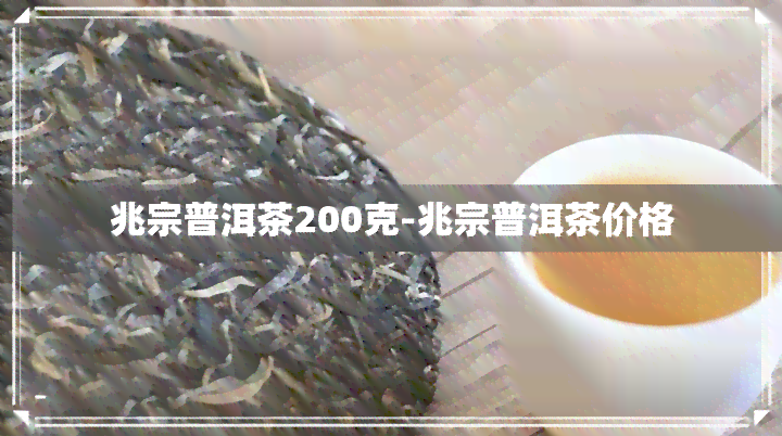 兆宗普洱茶200克-兆宗普洱茶价格