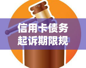 信用卡债务起诉期限规定，了解信用卡债务起诉期限规定：保护您的权益