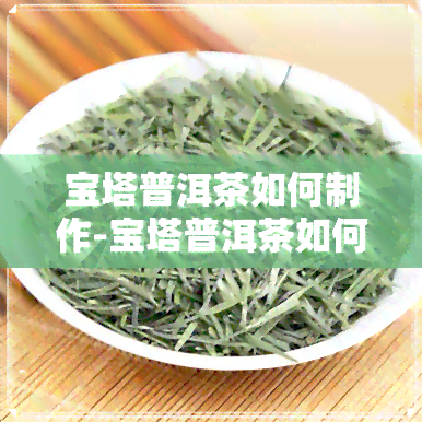 宝塔普洱茶如何制作-宝塔普洱茶如何制作的