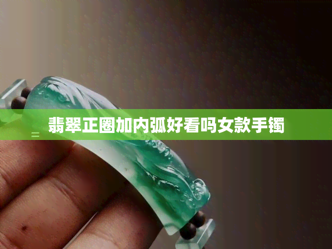 翡翠正圈加内弧好看吗女款手镯