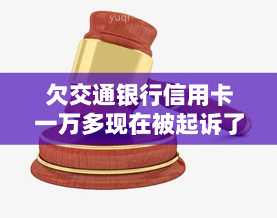 欠交通银行信用卡一万多现在被起诉了怎么办？