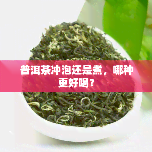 普洱茶冲泡还是煮，哪种更好喝？