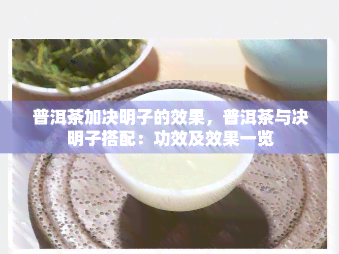 普洱茶加决明子的效果，普洱茶与决明子搭配：功效及效果一览