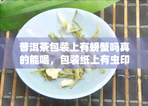 普洱茶包装上有螃蟹吗真的能喝，包装纸上有虫印是什么