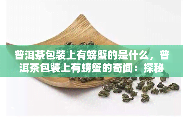 普洱茶包装上有螃蟹的是什么，普洱茶包装上有螃蟹的奇闻：探秘这背后的故事