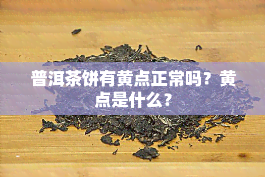 普洱茶饼有黄点正常吗？黄点是什么？