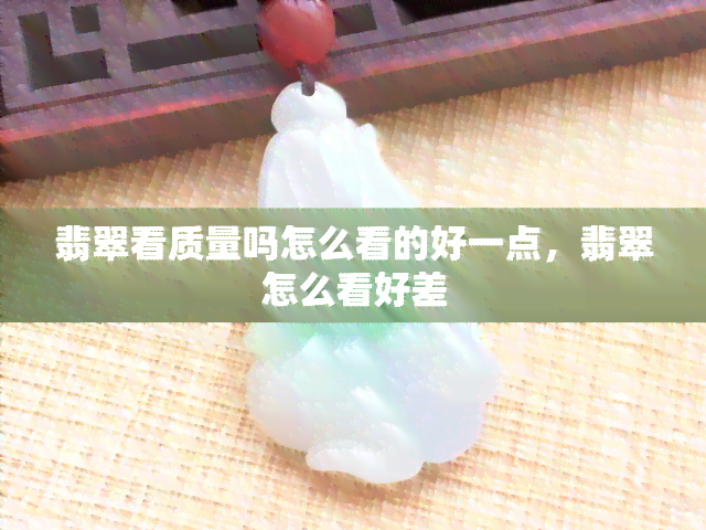 翡翠看质量吗怎么看的好一点，翡翠怎么看好差