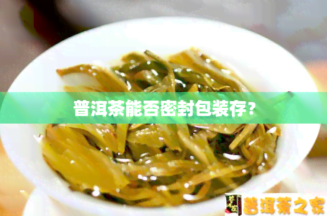 普洱茶能否密封包装存？