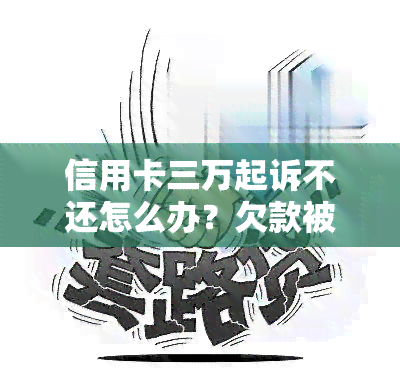 信用卡三万起诉不还怎么办？欠款被起诉的后果严重吗？