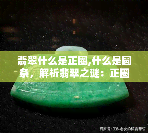 翡翠什么是正圈,什么是圆条，解析翡翠之谜：正圈与圆条的区别