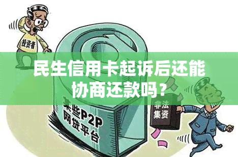 民生信用卡起诉后还能协商还款吗？