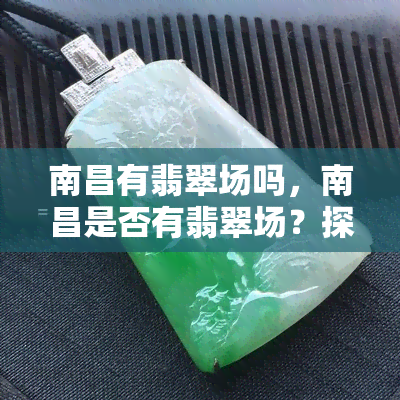 南昌有翡翠场吗，南昌是否有翡翠场？探寻翡翠场的踪迹