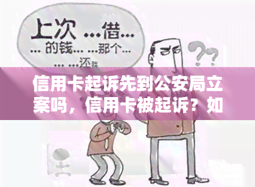 信用卡起诉先到公安局立案吗，信用卡被起诉？如何应对？公安局立案是之一步吗？