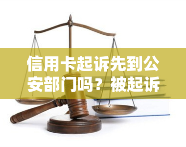 信用卡起诉先到公安部门吗？被起诉会被警察抓吗？