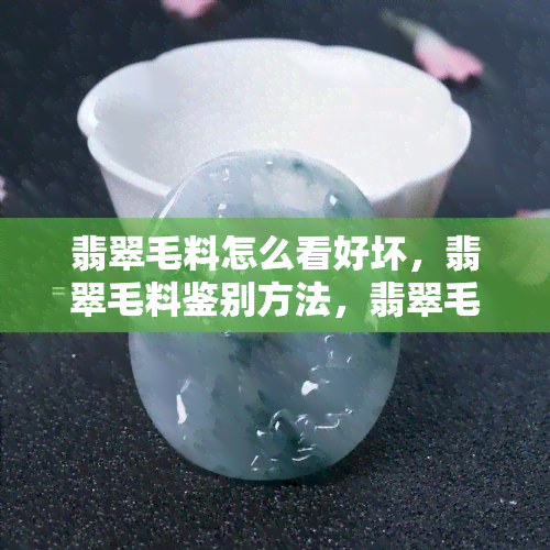 翡翠毛料怎么看好坏，翡翠毛料鉴别方法，翡翠毛料真假鉴定方法