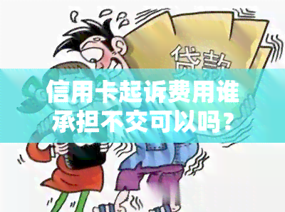 信用卡起诉费用谁承担不交可以吗？