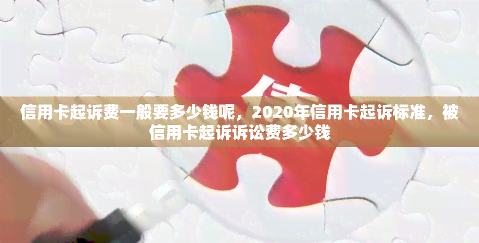 信用卡起诉费一般要多少钱呢，2020年信用卡起诉标准，被信用卡起诉诉讼费多少钱