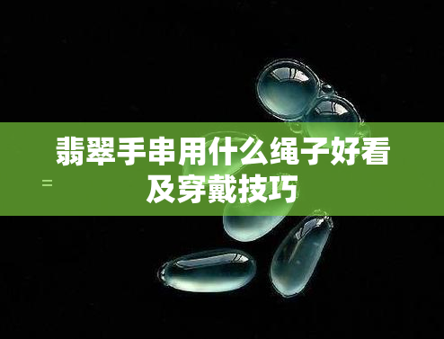 翡翠手串用什么绳子好看及穿戴技巧