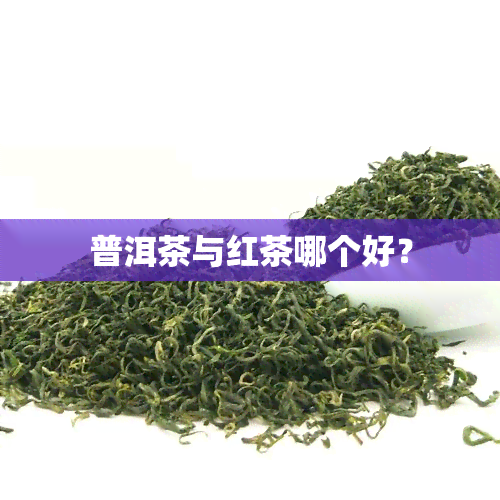 普洱茶与红茶哪个好？