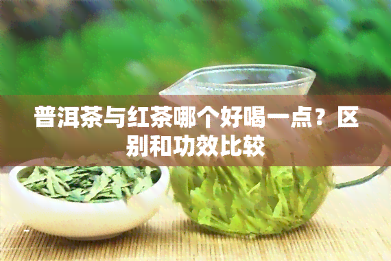 普洱茶与红茶哪个好喝一点？区别和功效比较